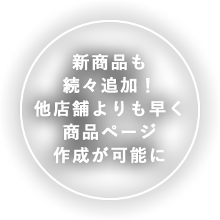 新商品も続々追加！他店舗よりも早く商品ページ作成が可能に